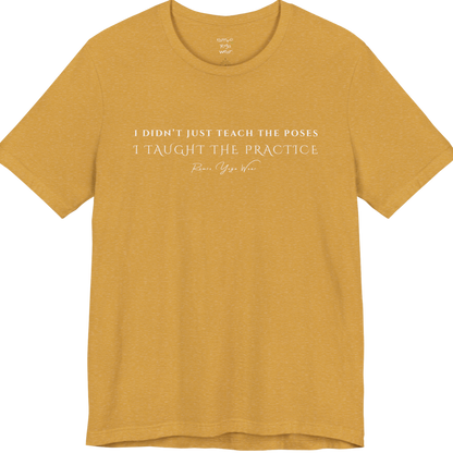 I DIDN'T JUST TEACH THE POSES I TAUGHT THE PRACTICE yoga teacher gift tee flat lay in Heather Mustard — Yoga Teacher Gifts collection by Ramro Yoga Wear