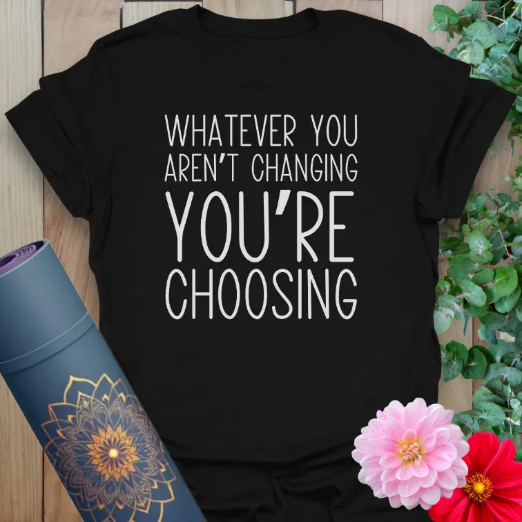Black yoga t-shirt with bold white quote “Whatever you aren’t changing you’re choosing”