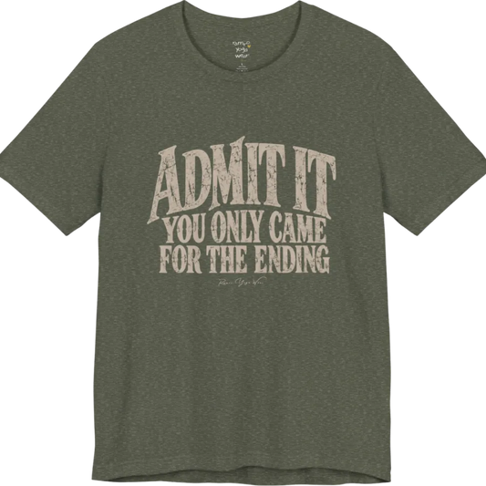 A short sleeved tee called the Ending T-Shirt, flat lay and a Bella+Canvas 3001. Simply says, Admit It. You Only Came For The Ending. Design highlights bold distressed grunge typography in stacked lines, with a large arched Admit It above two smaller lines. Color is Heather Military Green.