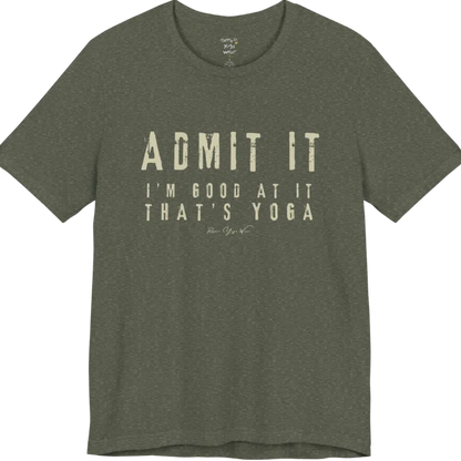 A short sleeved tee called the Good T-Shirt, flat lay and a Bella+Canvas 3001 shirt. Simply says, Admit It, I'm Good At It, That's Yoga. Design highlights bold distressed cream lettering with ADMIT IT large above two smaller lines of wide-spaced text. Color is Heather Military Green.
