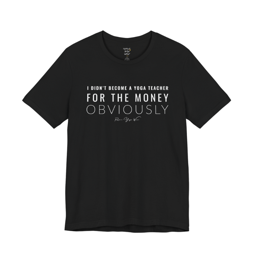 I DIDN'T BECOME A YOGA TEACHER FOR THE MONEY OBVIOUSLY yoga teacher gift tee flat lay in Black — Yoga Teacher Gifts collection by Ramro Yoga Wear