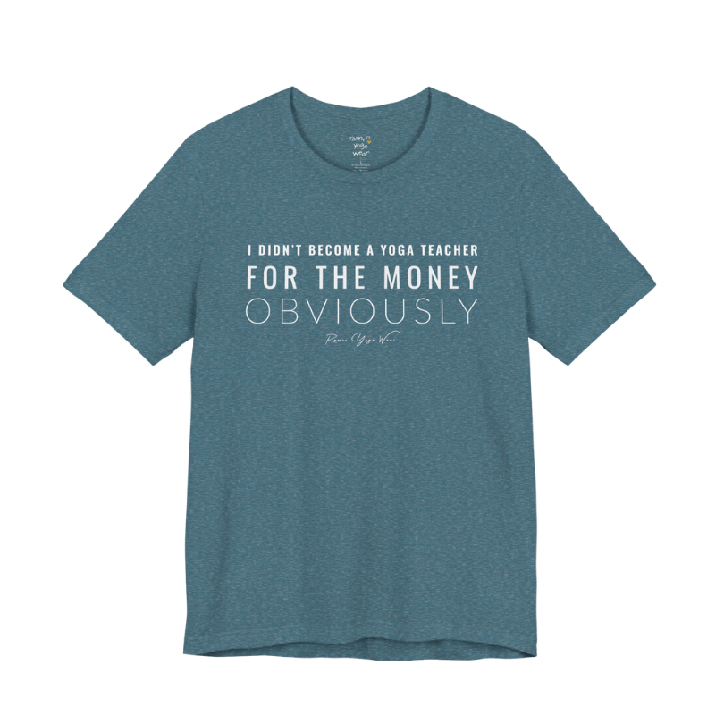 I DIDN'T BECOME A YOGA TEACHER FOR THE MONEY OBVIOUSLY yoga teacher gift tee flat lay in Heather Deep Teal — Yoga Teacher Gifts collection by Ramro Yoga Wear