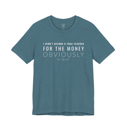 I DIDN'T BECOME A YOGA TEACHER FOR THE MONEY OBVIOUSLY yoga teacher gift tee flat lay in Heather Deep Teal — Yoga Teacher Gifts collection by Ramro Yoga Wear