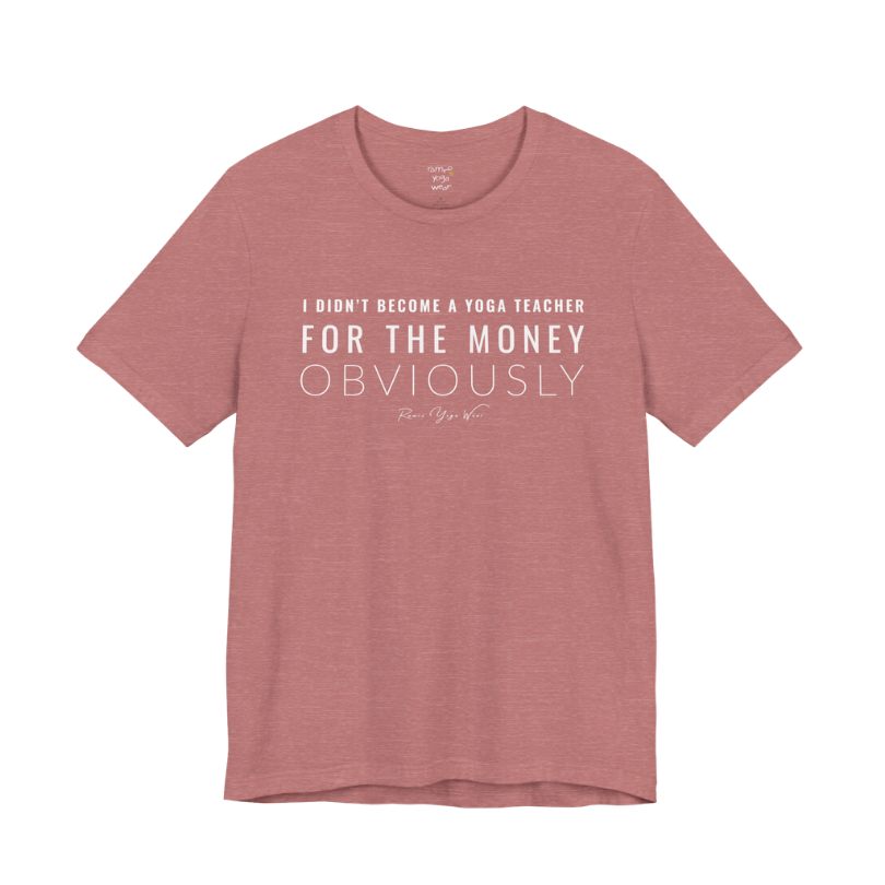 I DIDN'T BECOME A YOGA TEACHER FOR THE MONEY OBVIOUSLY yoga teacher gift tee flat lay in Heather Mauve — Yoga Teacher Gifts collection by Ramro Yoga Wear
