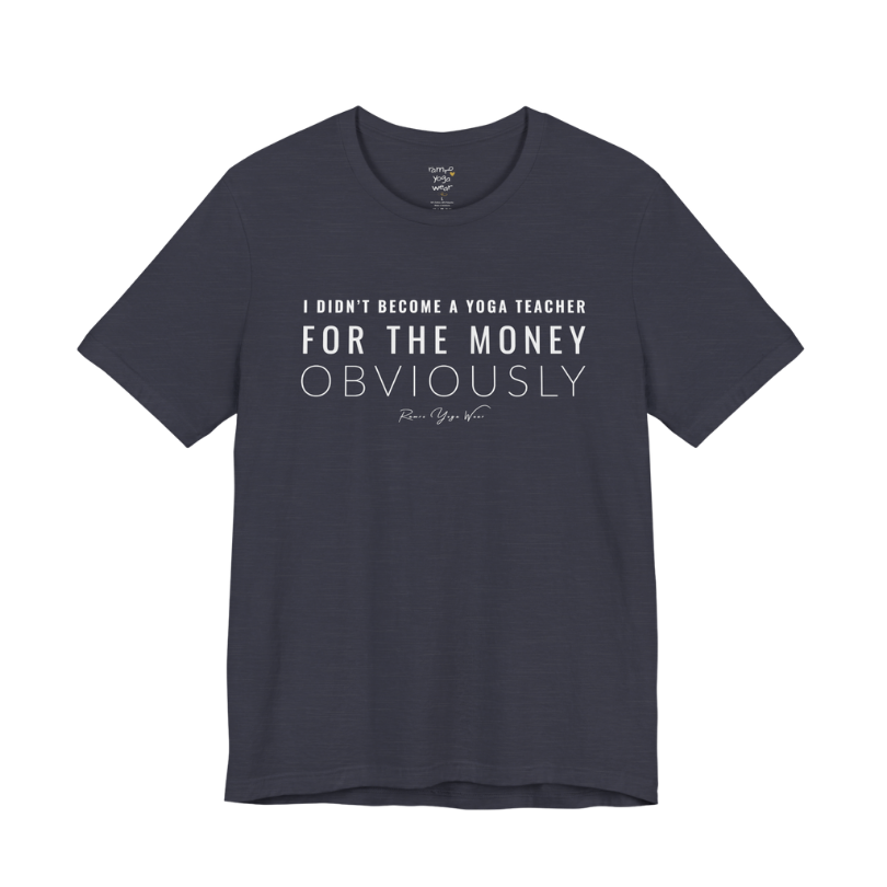 I DIDN'T BECOME A YOGA TEACHER FOR THE MONEY OBVIOUSLY yoga teacher gift tee flat lay in Heather Midnight Navy — Yoga Teacher Gifts collection by Ramro Yoga Wear