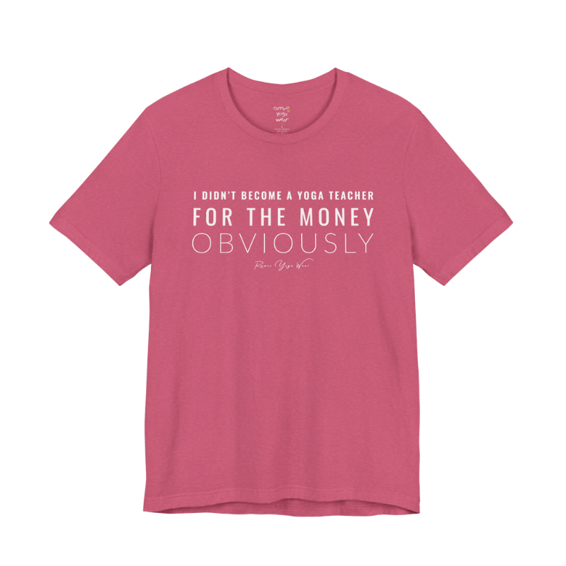I DIDN'T BECOME A YOGA TEACHER FOR THE MONEY OBVIOUSLY yoga teacher gift tee flat lay in Heather Raspberry — Yoga Teacher Gifts collection by Ramro Yoga Wear