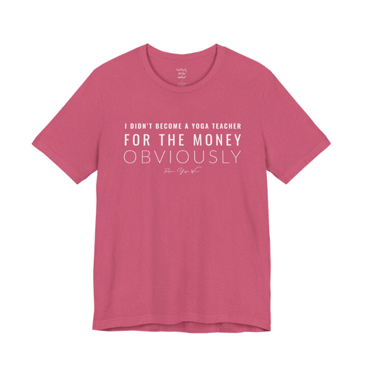 I DIDN'T BECOME A YOGA TEACHER FOR THE MONEY OBVIOUSLY yoga teacher gift tee flat lay in Heather Raspberry — Yoga Teacher Gifts collection by Ramro Yoga Wear