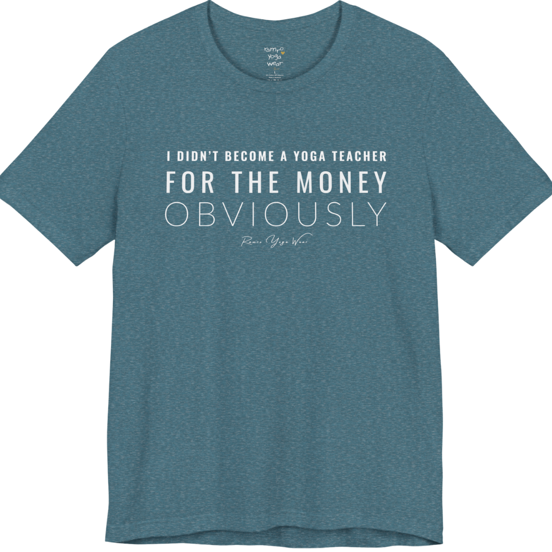 I DIDN'T BECOME A YOGA TEACHER FOR THE MONEY OBVIOUSLY yoga teacher gift tee flat lay in Heather Deep Teal — Yoga Teacher Gifts collection by Ramro Yoga Wear