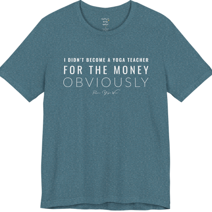 I DIDN'T BECOME A YOGA TEACHER FOR THE MONEY OBVIOUSLY yoga teacher gift tee flat lay in Heather Deep Teal — Yoga Teacher Gifts collection by Ramro Yoga Wear