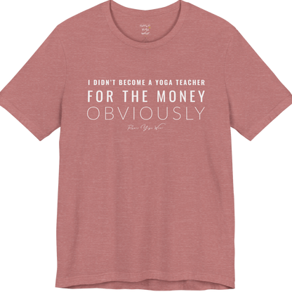 I DIDN'T BECOME A YOGA TEACHER FOR THE MONEY OBVIOUSLY yoga teacher gift tee flat lay in Heather Mauve — Yoga Teacher Gifts collection by Ramro Yoga Wear