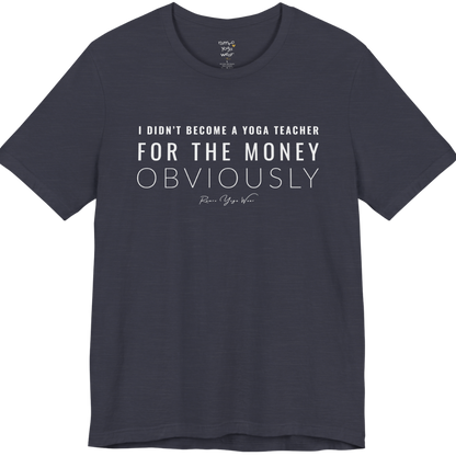 I DIDN'T BECOME A YOGA TEACHER FOR THE MONEY OBVIOUSLY yoga teacher gift tee flat lay in Heather Midnight Navy — Yoga Teacher Gifts collection by Ramro Yoga Wear