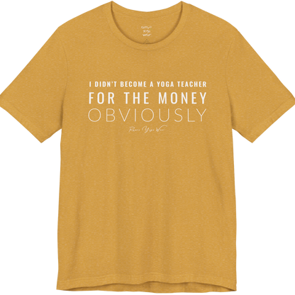 I DIDN'T BECOME A YOGA TEACHER FOR THE MONEY OBVIOUSLY yoga teacher gift tee flat lay in Heather Mustard — Yoga Teacher Gifts collection by Ramro Yoga Wear