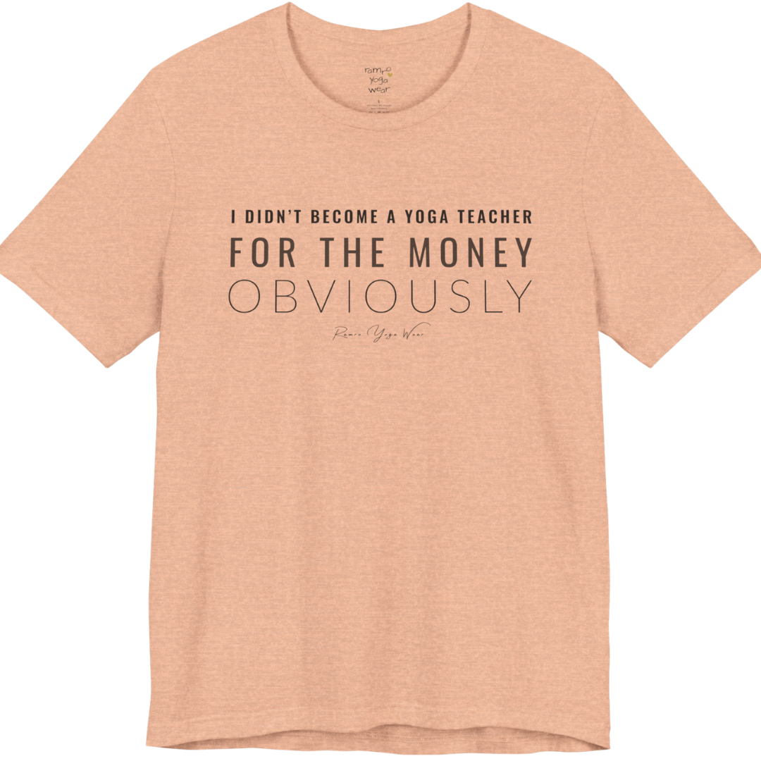 I DIDN'T BECOME A YOGA TEACHER FOR THE MONEY OBVIOUSLY yoga teacher gift tee flat lay in Heather Peach — Yoga Teacher Gifts collection by Ramro Yoga Wear
