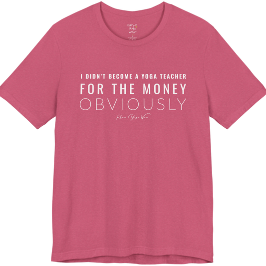 I DIDN'T BECOME A YOGA TEACHER FOR THE MONEY OBVIOUSLY yoga teacher gift tee flat lay in Heather Raspberry — Yoga Teacher Gifts collection by Ramro Yoga Wear