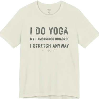 A short sleeved tee called the Hamstrings T-Shirt, flat lay and a Bella+Canvas 3001 shirt. Simply says, I Do Yoga. My Hamstrings Disagree. I Stretch Anyway. Design highlights bold distressed grunge typography in three stacked lines, with a large I Do Yoga above two smaller lines.  Most would agree with this one. Color is Citron.