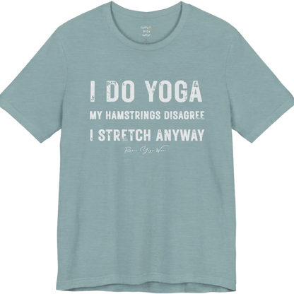 A short sleeved tee called the Hamstrings T-Shirt, flat lay and a Bella+Canvas 3001 shirt. Simply says, I Do Yoga. My Hamstrings Disagree. I Stretch Anyway. Design highlights bold distressed grunge typography in three stacked lines, with a large I Do Yoga above two smaller lines.  Most would agree with this one. Color is Heather Blue Lagoon.