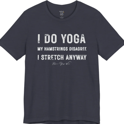 A short sleeved tee called the Hamstrings T-Shirt, flat lay and a Bella+Canvas 3001 shirt. Simply says, I Do Yoga. My Hamstrings Disagree. I Stretch Anyway. Design highlights bold distressed grunge typography in three stacked lines, with a large I Do Yoga above two smaller lines.  Most would agree with this one. Color is Heather Midnight Navy.