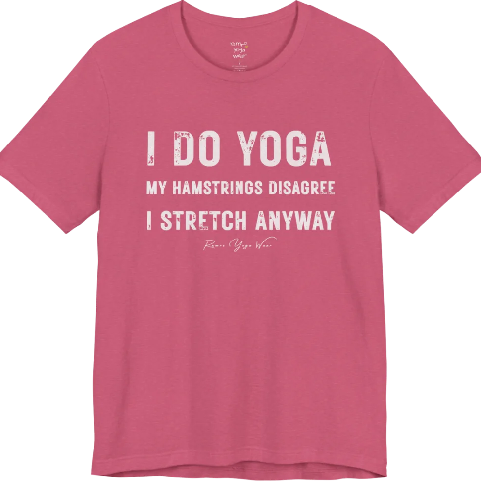 A short sleeved tee called the Hamstrings T-Shirt, flat lay and a Bella+Canvas 3001 shirt. Simply says, I Do Yoga. My Hamstrings Disagree. I Stretch Anyway. Design highlights bold distressed grunge typography in three stacked lines, with a large I Do Yoga above two smaller lines.  Most would agree with this one. Color is Heather Raspberry.