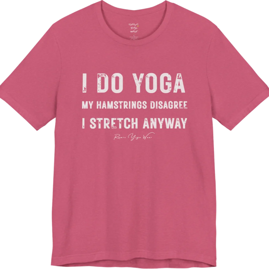 A short sleeved tee called the Hamstrings T-Shirt, flat lay and a Bella+Canvas 3001 shirt. Simply says, I Do Yoga. My Hamstrings Disagree. I Stretch Anyway. Design highlights bold distressed grunge typography in three stacked lines, with a large I Do Yoga above two smaller lines.  Most would agree with this one. Color is Heather Raspberry.