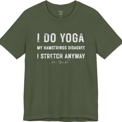 A short sleeved tee called the Hamstrings T-Shirt, flat lay and a Bella+Canvas 3001 shirt. Simply says, I Do Yoga. My Hamstrings Disagree. I Stretch Anyway. Design highlights bold distressed grunge typography in three stacked lines, with a large I Do Yoga above two smaller lines.  Most would agree with this one. Color is Military Green.