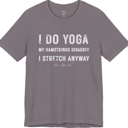 A short sleeved tee called the Hamstrings T-Shirt, flat lay and a Bella+Canvas 3001 shirt. Simply says, I Do Yoga. My Hamstrings Disagree. I Stretch Anyway. Design highlights bold distressed grunge typography in three stacked lines, with a large I Do Yoga above two smaller lines.  Most would agree with this one. Color is Storm.