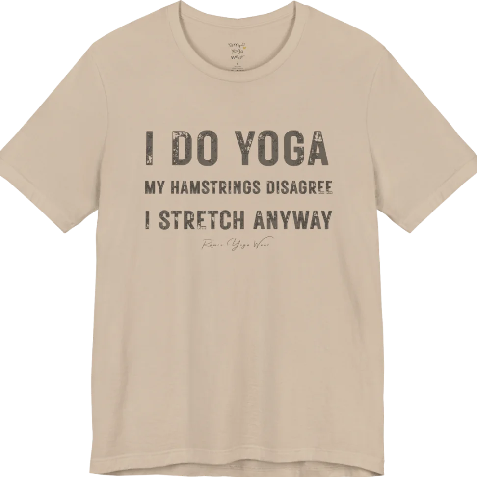 A short sleeved tee called the Hamstrings T-Shirt, flat lay and a Bella+Canvas 3001 shirt. Simply says, I Do Yoga. My Hamstrings Disagree. I Stretch Anyway. Design highlights bold distressed grunge typography in three stacked lines, with a large I Do Yoga above two smaller lines.  Most would agree with this one. Color is Tan.