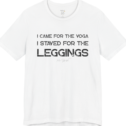 White short-sleeve t-shirt with a black graphic text print that reads 'I CAME FOR THE YOGA I STAYED FOR THE LEGGINGS'. For the one who enjoys a giggle.