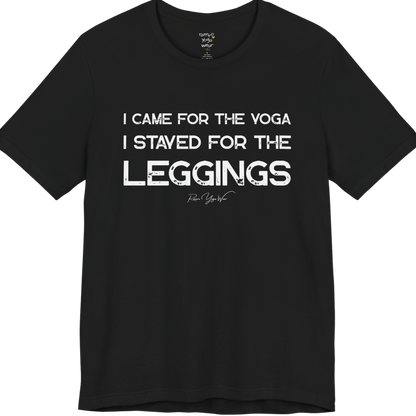 Black short-sleeve t-shirt with a white graphic text print that reads 'I CAME FOR THE YOGA I STAYED FOR THE LEGGINGS'. For the one who enjoys a giggle.