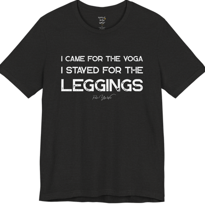 Black Heather short-sleeve t-shirt with a white graphic text print that reads 'I CAME FOR THE YOGA I STAYED FOR THE LEGGINGS'. For the one who enjoys a giggle.