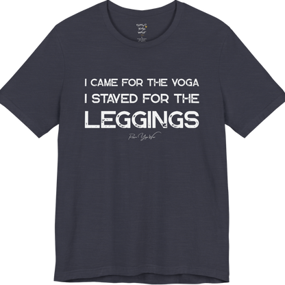 Heather Midnight Navy color short-sleeve t-shirt with a white graphic text print that reads 'I CAME FOR THE YOGA I STAYED FOR THE LEGGINGS'. For the one who enjoys a giggle.