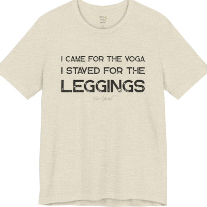 Heather Prism Natural color short-sleeve t-shirt with a white graphic text print that reads 'I CAME FOR THE YOGA I STAYED FOR THE LEGGINGS'. For the one who enjoys a giggle.