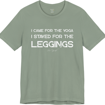 A sage green short-sleeve t-shirt with a white graphic text print that reads 'I CAME FOR THE YOGA I STAYED FOR THE LEGGINGS'. For the one who enjoys a giggle.