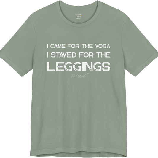 A sage green short-sleeve t-shirt with a white graphic text print that reads 'I CAME FOR THE YOGA I STAYED FOR THE LEGGINGS'. For the one who enjoys a giggle.