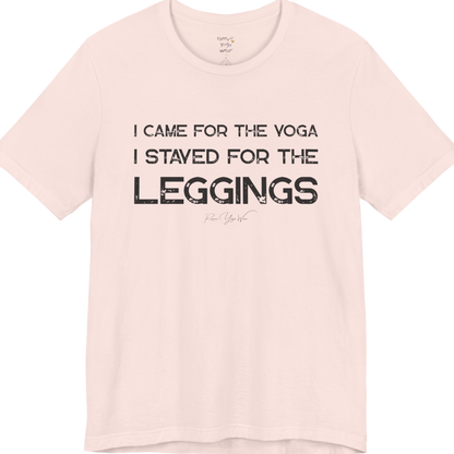 Soft Pink color short-sleeve t-shirt with a white graphic text print that reads 'I CAME FOR THE YOGA I STAYED FOR THE LEGGINGS'. For the one who enjoys a giggle. 