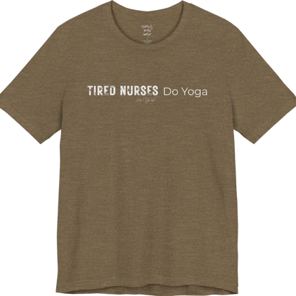 A short sleeved tee called the Nurses T-Shirt, flat lay and a soft cotton blend shirt. Simply says, Tired Nurses Do Yoga. Design highlights bold distressed block lettering for TIRED NURSES beside thin lettering for Do Yoga, with a small script signature underneath. Color is Heather Olive.