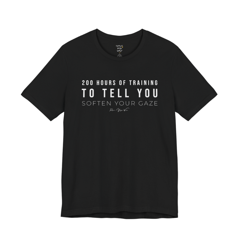 200 HOURS OF TRAINING TO TELL YOU SOFTEN YOUR GAZE yoga teacher gift tee flat lay in Black — Yoga Teacher Gifts collection by Ramro Yoga Wear
